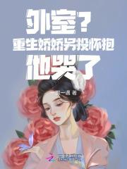 外室重生娇娇另投怀抱他哭了