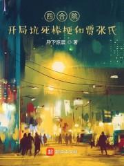 四合院:开局坑死棒梗和贾张氏